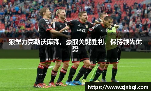 狼堡力克勒沃库森，豪取关键胜利，保持领先优势