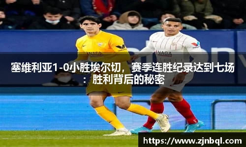 塞维利亚1-0小胜埃尔切，赛季连胜纪录达到七场：胜利背后的秘密