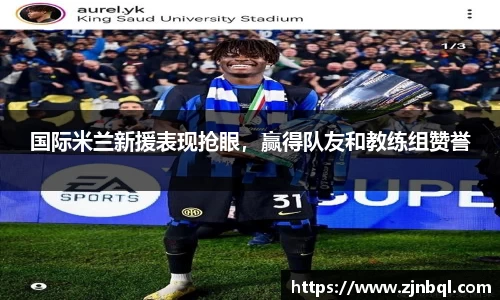 国际米兰新援表现抢眼，赢得队友和教练组赞誉