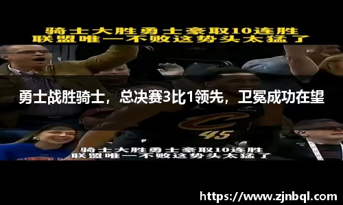 勇士战胜骑士，总决赛3比1领先，卫冕成功在望