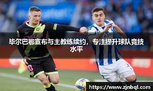 毕尔巴鄂宣布与主教练续约，专注提升球队竞技水平