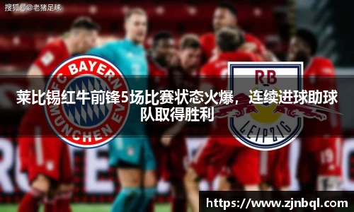 莱比锡红牛前锋5场比赛状态火爆，连续进球助球队取得胜利