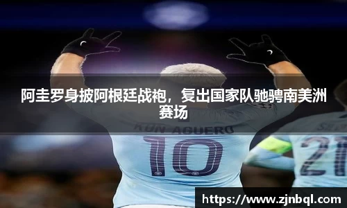 阿圭罗身披阿根廷战袍，复出国家队驰骋南美洲赛场