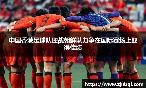 中国香港足球队迎战朝鲜队力争在国际赛场上取得佳绩