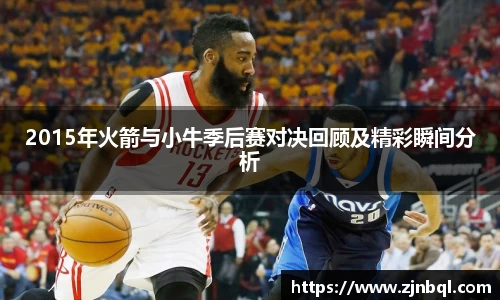2015年火箭与小牛季后赛对决回顾及精彩瞬间分析