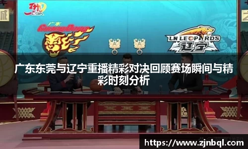 广东东莞与辽宁重播精彩对决回顾赛场瞬间与精彩时刻分析