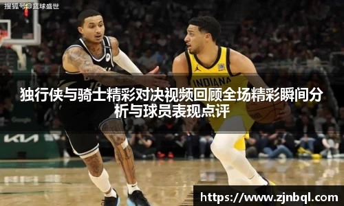 独行侠与骑士精彩对决视频回顾全场精彩瞬间分析与球员表现点评