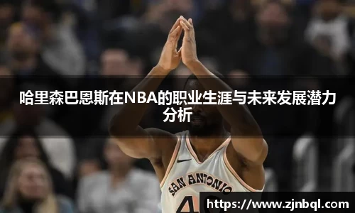 哈里森巴恩斯在NBA的职业生涯与未来发展潜力分析