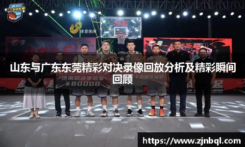 山东与广东东莞精彩对决录像回放分析及精彩瞬间回顾