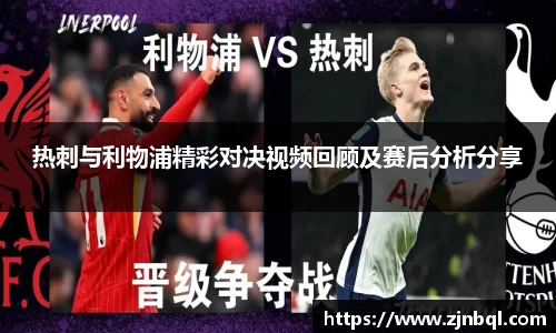 热刺与利物浦精彩对决视频回顾及赛后分析分享