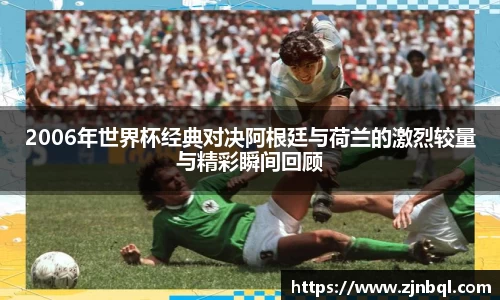 2006年世界杯经典对决阿根廷与荷兰的激烈较量与精彩瞬间回顾