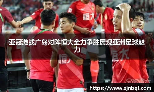 亚冠激战广岛对阵恒大全力争胜展现亚洲足球魅力