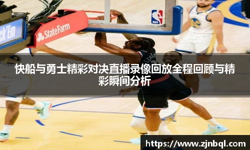 快船与勇士精彩对决直播录像回放全程回顾与精彩瞬间分析