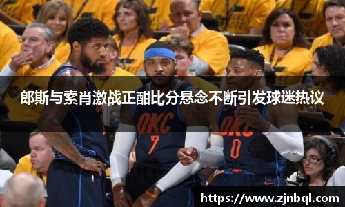 郎斯与索肖激战正酣比分悬念不断引发球迷热议
