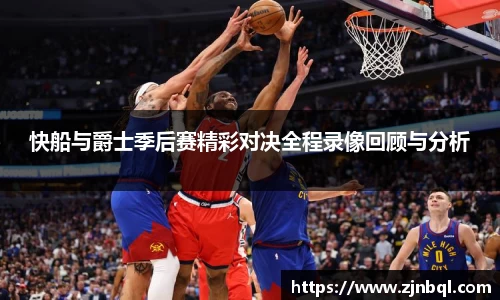 快船与爵士季后赛精彩对决全程录像回顾与分析