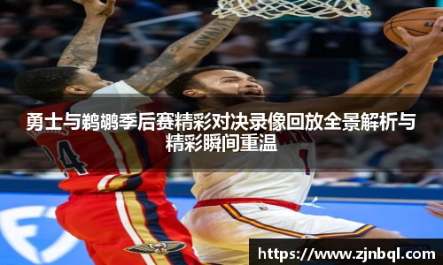 勇士与鹈鹕季后赛精彩对决录像回放全景解析与精彩瞬间重温