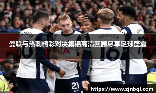 曼联与热刺精彩对决集锦高清回顾尽享足球盛宴