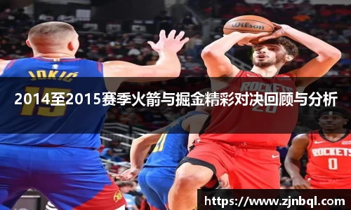 2014至2015赛季火箭与掘金精彩对决回顾与分析