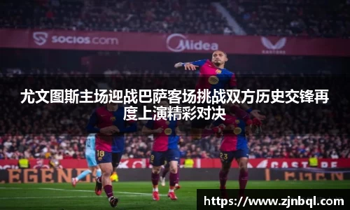 尤文图斯主场迎战巴萨客场挑战双方历史交锋再度上演精彩对决
