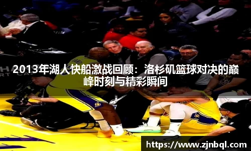 2013年湖人快船激战回顾：洛杉矶篮球对决的巅峰时刻与精彩瞬间