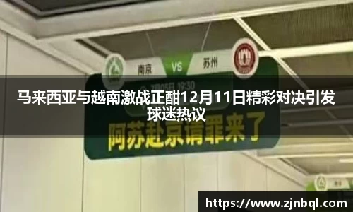马来西亚与越南激战正酣12月11日精彩对决引发球迷热议