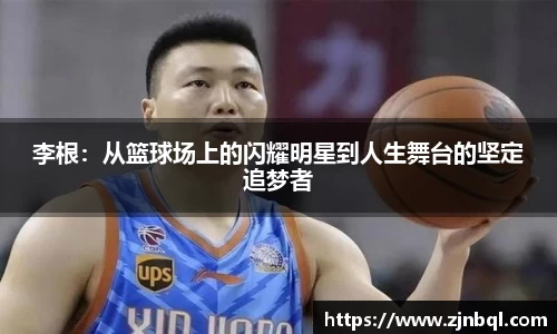 李根：从篮球场上的闪耀明星到人生舞台的坚定追梦者
