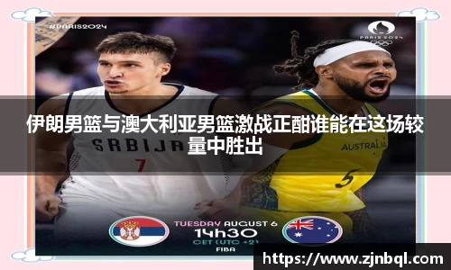 伊朗男篮与澳大利亚男篮激战正酣谁能在这场较量中胜出