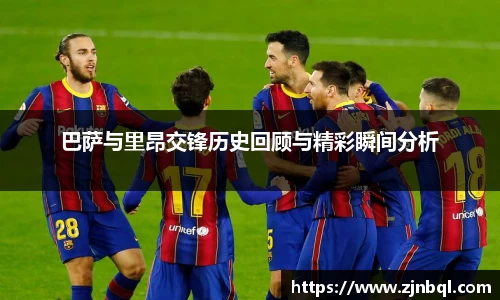 巴萨与里昂交锋历史回顾与精彩瞬间分析