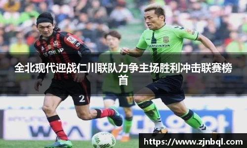 全北现代迎战仁川联队力争主场胜利冲击联赛榜首
