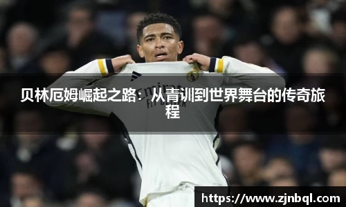 贝林厄姆崛起之路：从青训到世界舞台的传奇旅程