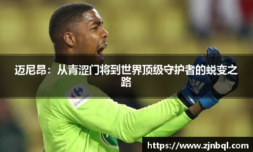 迈尼昂：从青涩门将到世界顶级守护者的蜕变之路