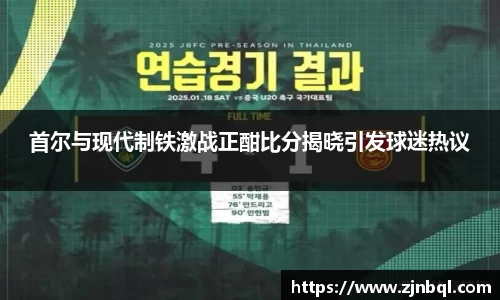 首尔与现代制铁激战正酣比分揭晓引发球迷热议