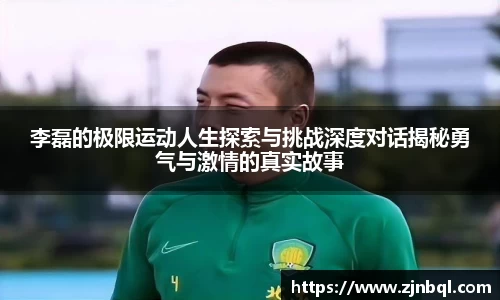 李磊的极限运动人生探索与挑战深度对话揭秘勇气与激情的真实故事