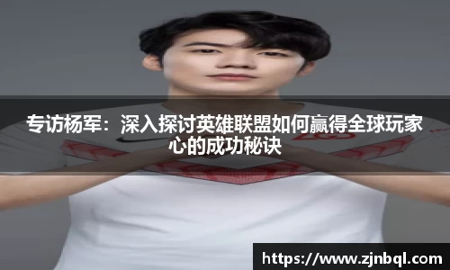专访杨军：深入探讨英雄联盟如何赢得全球玩家心的成功秘诀