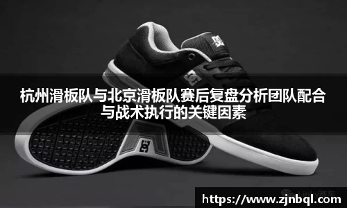 杭州滑板队与北京滑板队赛后复盘分析团队配合与战术执行的关键因素