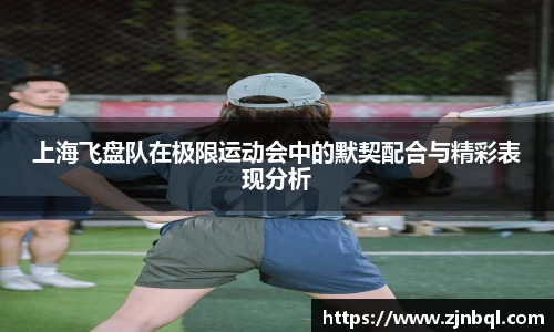 上海飞盘队在极限运动会中的默契配合与精彩表现分析