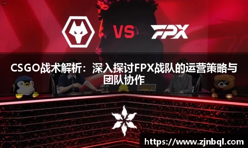 CSGO战术解析：深入探讨FPX战队的运营策略与团队协作