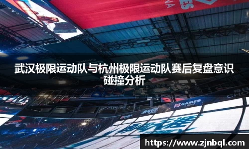 武汉极限运动队与杭州极限运动队赛后复盘意识碰撞分析
