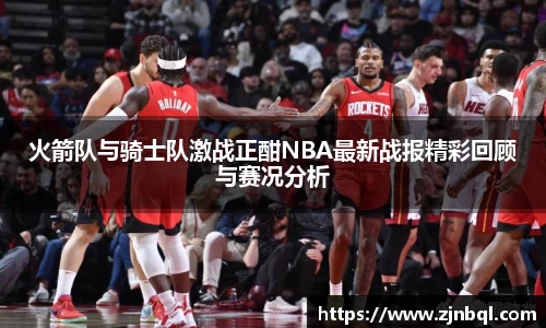 米兰火箭队与骑士队激战正酣NBA最新战报精彩回顾与赛况分析