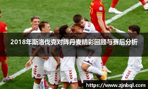米兰2018年斯洛伐克对阵丹麦精彩回顾与赛后分析