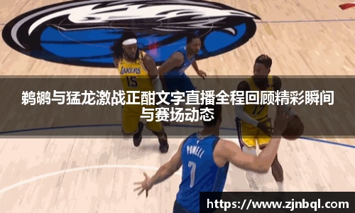 米兰鹈鹕与猛龙激战正酣文字直播全程回顾精彩瞬间与赛场动态