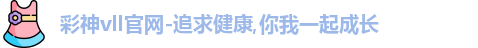 彩神vll官网-追求健康,你我一起成长